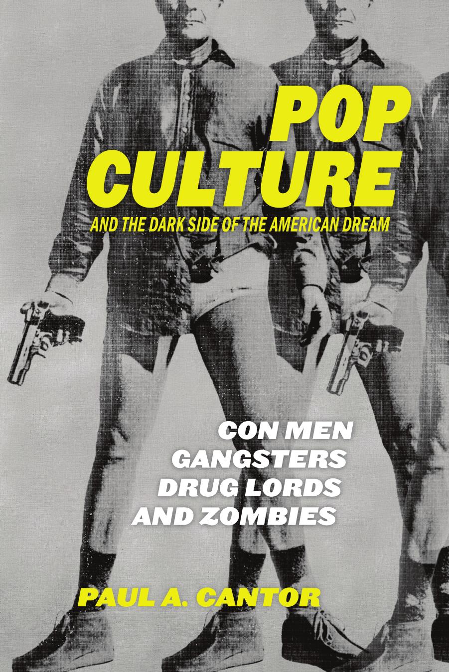 Pop Culture and the Dark Side of the American Dream: Con Men, Gangsters, Drug Lords, and Zombies by Paul Cantor