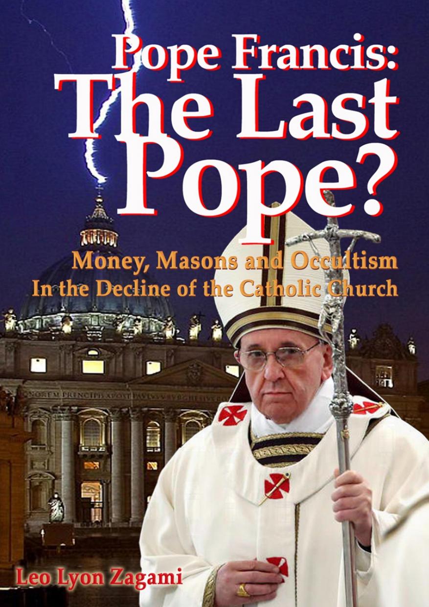 Pope Francis; The Last Pope; Money, Masons and Occultism in the Decline of the Catholic Church by Leo Zagami