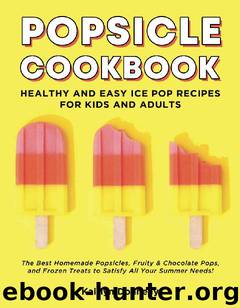 Popsicle Cookbook: Healthy and Easy Ice Pop Recipes for Kids and Adults. The Best Homemade Popsicles, Fruity & Chocolate Pops, and Frozen Treats to Satisfy All Your Summer Needs! by Kaitlyn Donnelly