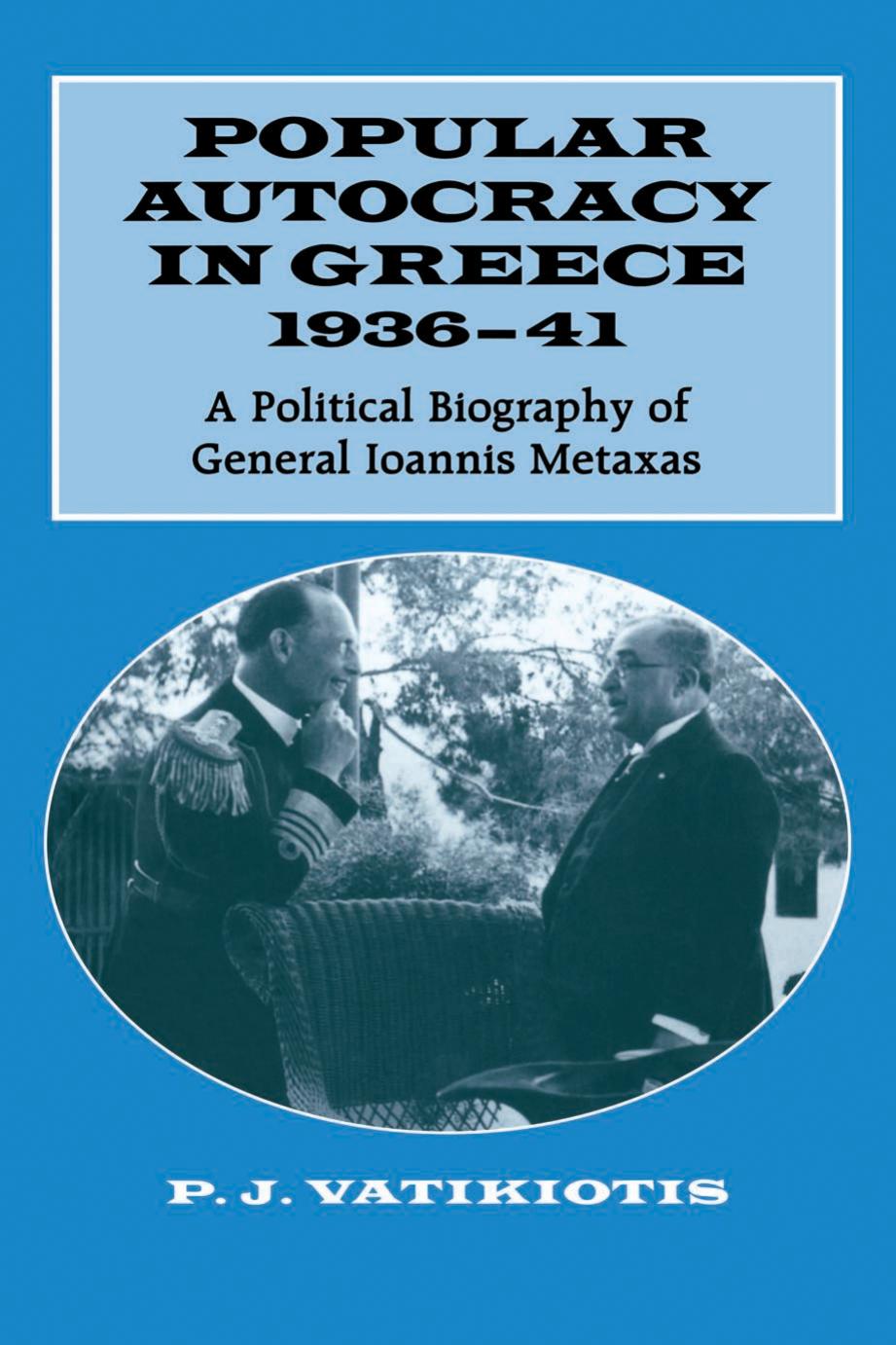 Popular Autocracy in Greece, 1936-1941: A Political Biography of General Ioannis Metaxas by P.J. Vatikiotis