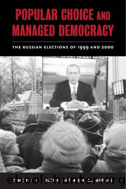 Popular Choice and Managed Democracy: The Russian Elections of 1999 and 2000 by Colton Timothy J. & McFaul Michael