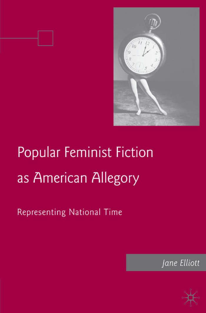 Popular Feminist Fiction as American Allegory: Representing National Time by Jane Elliott (auth.)