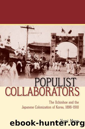 Populist Collaborators: The Ilchinhoe and the Japanese Colonization of Korea, 1896â1910 by Yumi Moon