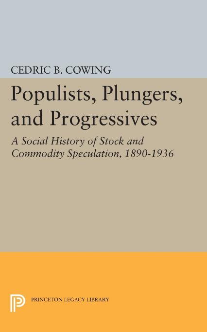 Populists, Plungers, and Progressives: A Social History of Stock and Commodity Speculation, 1868-1932 by Cedric B. Cowing
