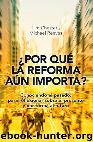 Por qué la Reforma aún importa by Chester Tim; Reeves Michael