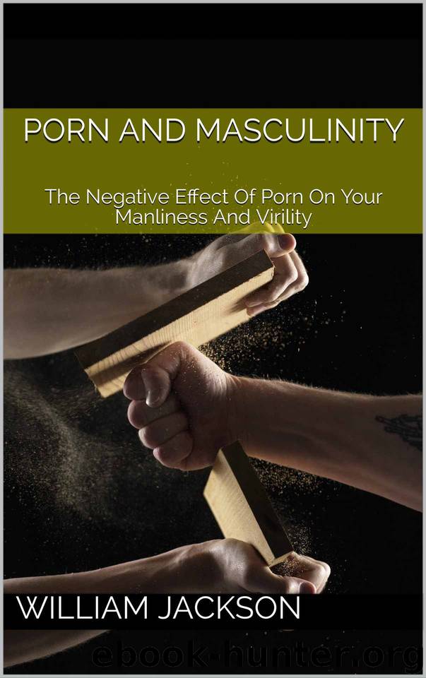 Porn and Masculinity: The Negative Effect Of Porn On Your Manliness And Virility by William Jackson