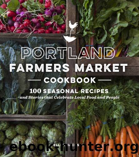 Portland Farmers Market Cookbook: 100 Seasonal Recipes and Stories that Celebrate Local Food and People by Ellen Jackson
