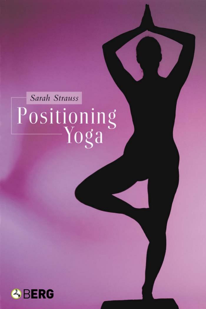 Positioning yoga : balancing acts across cultures by Strauss Sarah