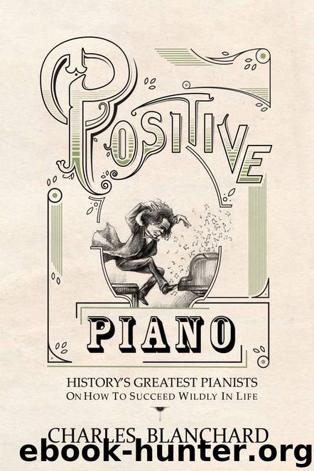Positive Piano: History's Greatest Pianists On How To Succeed Wildly In Life by Charles Blanchard