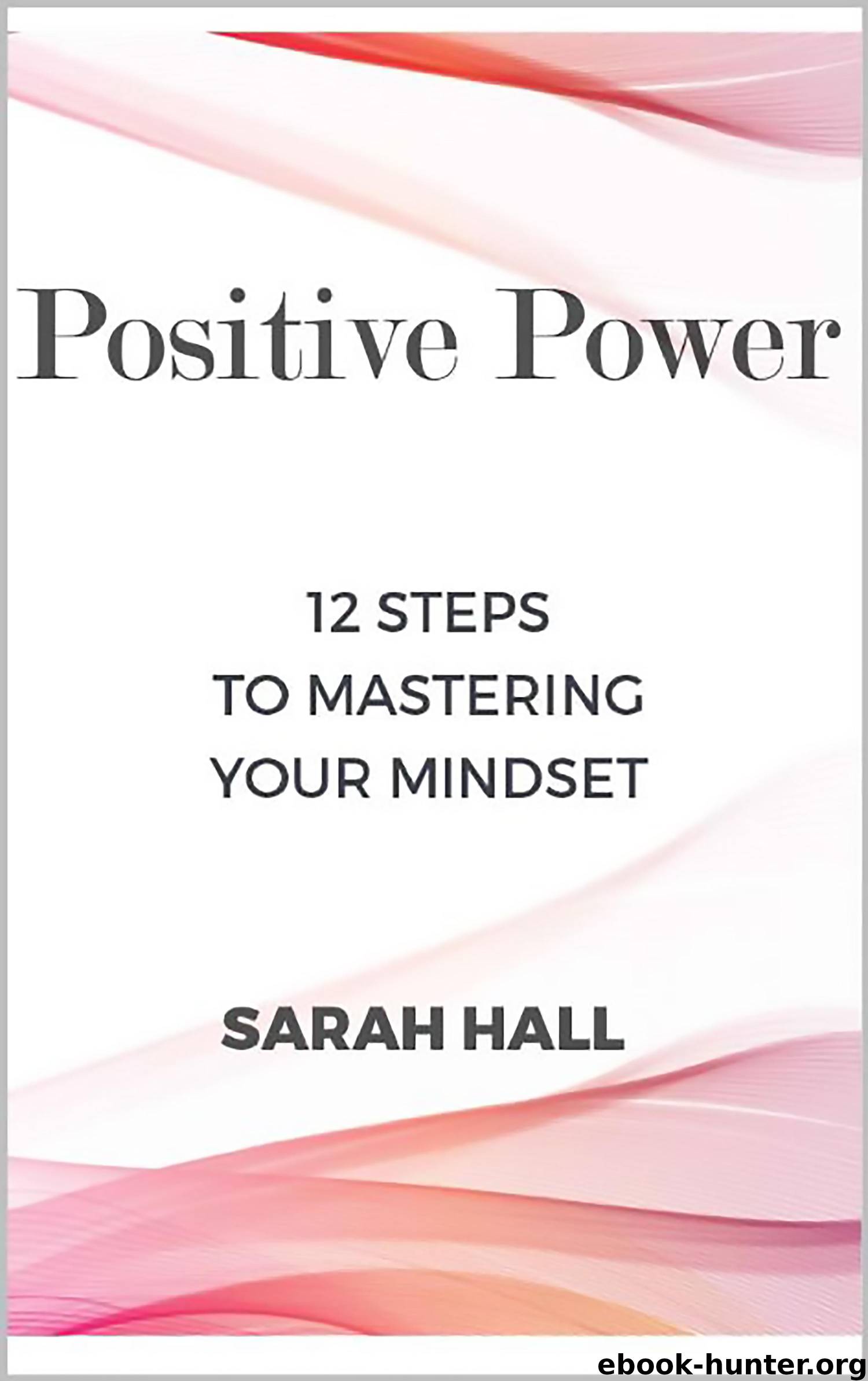 Positive Power: 12 Steps to Mastering Your Mindset by Sarah Hall
