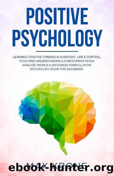 Positive Psychology: Learning positive thinking in everyday life & control your mind - Understanding & overcoming fears - Analyze people & recognize manipulation - Psychology for beginners by Max Krone