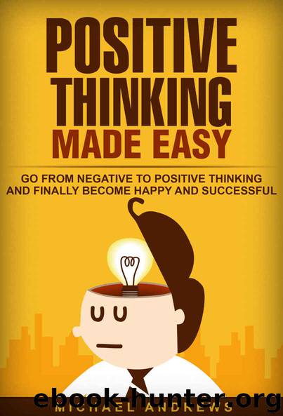 Positive Thinking Made Easy: Go From Negative to Positive Thinking and Finally Become Happy and Successful (Positive Thinking, Positive Thoughts, Optimism) by Andrews Michael