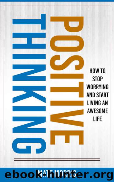 Positive Thinking: How To Stop Worrying and Start Living An Awesome Life (Positivity, Positivity & Spirituality, Self Help Books, Positive Thinking Books Book 1) by Morris Matt