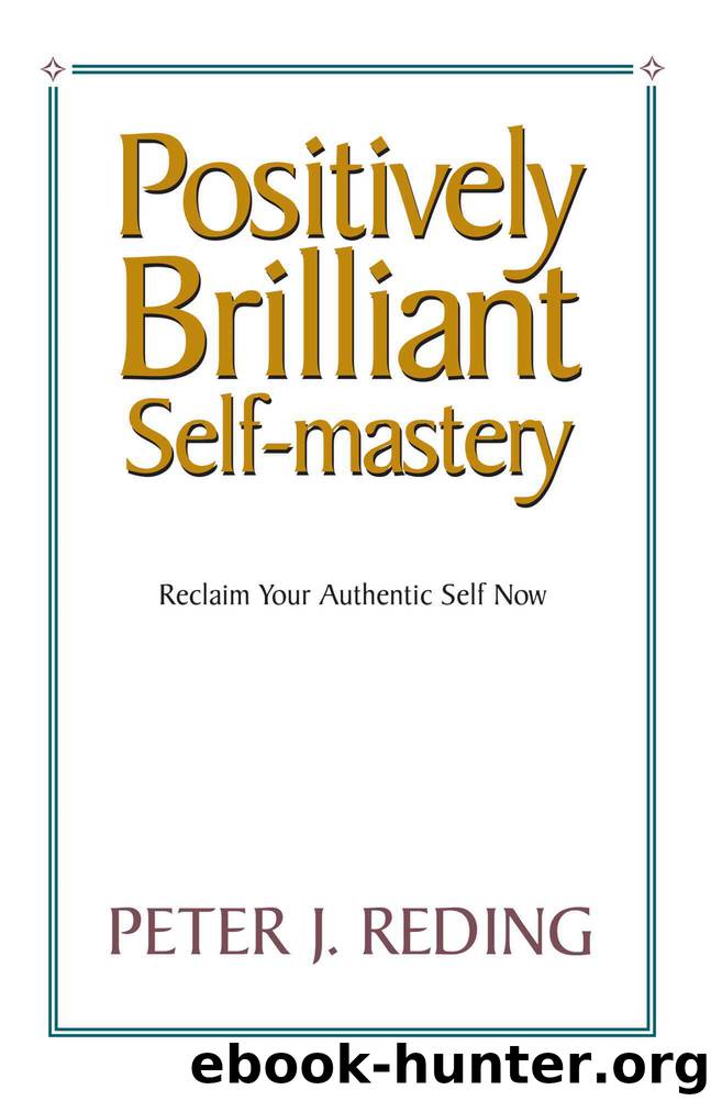 Positively Brilliant Self-mastery, Reclaim Your Authentic Self Now by Peter J. Reding