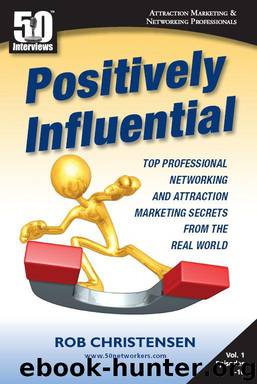 Positively Influential: Top Professional Networking and Attraction Marketing Secrets from the Real World (Positively Influential (50 Interviews)) by Rob Christensen