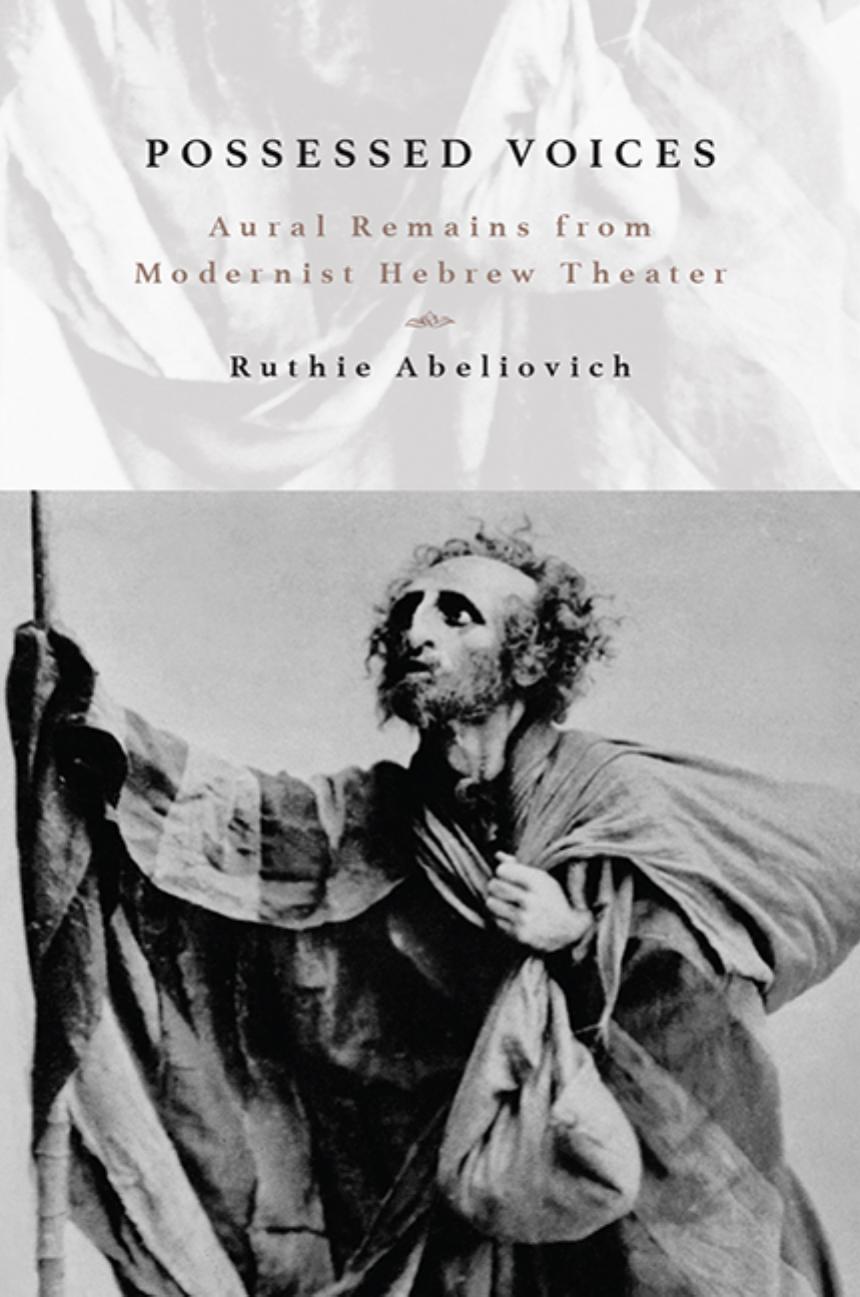 Possessed Voices: Aural Remains from Modernist Hebrew Theater by Ruthie Abeliovich