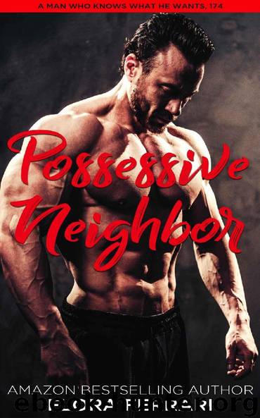 Possessive Neighbor: An Instalove Possessive Alpha Romance (A Man Who Knows What He Wants Book 174) by Flora Ferrari