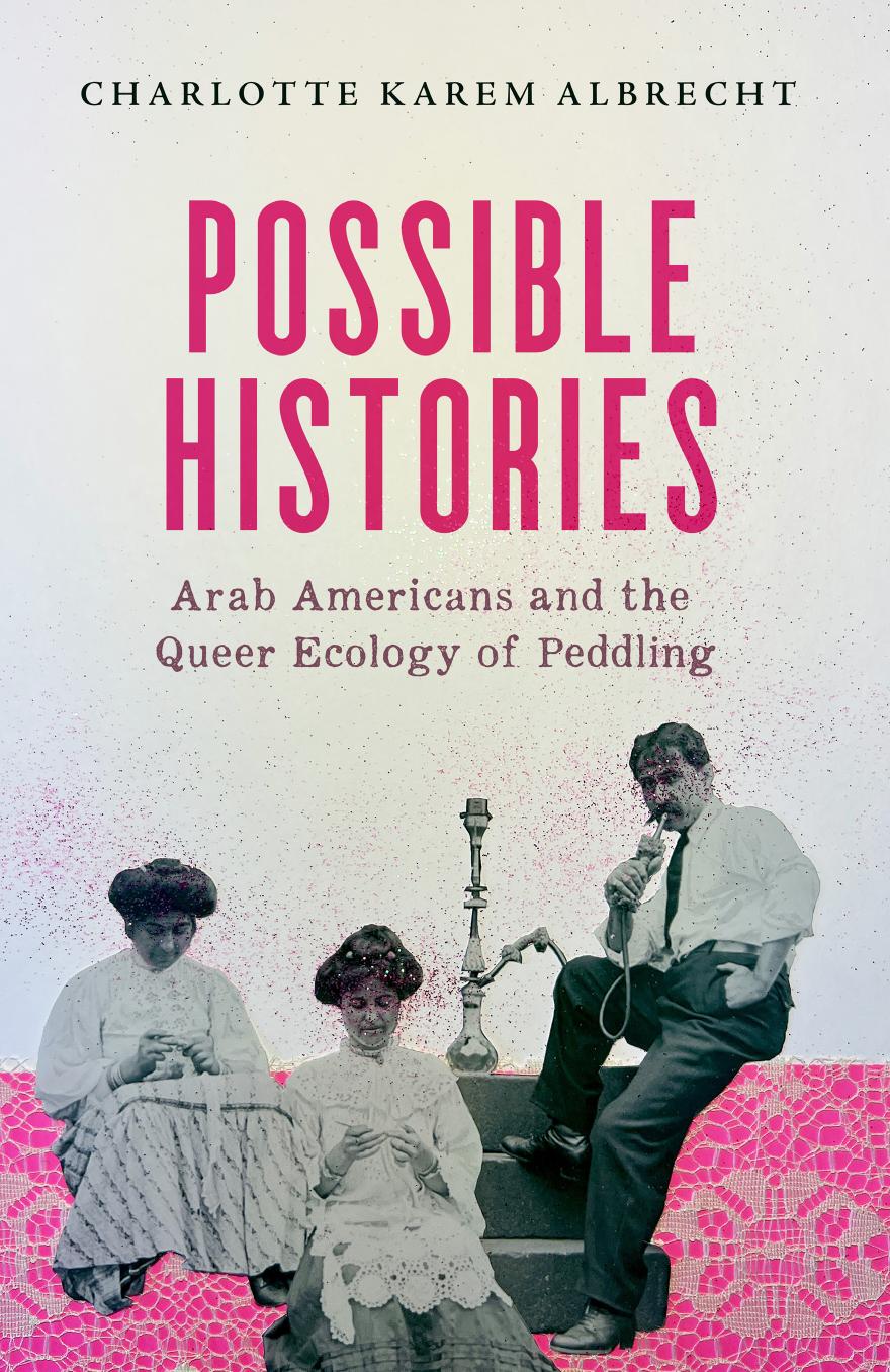 Possible Histories: Arab Americans and the Queer Ecology of Peddling by Charlotte Karem Albrecht