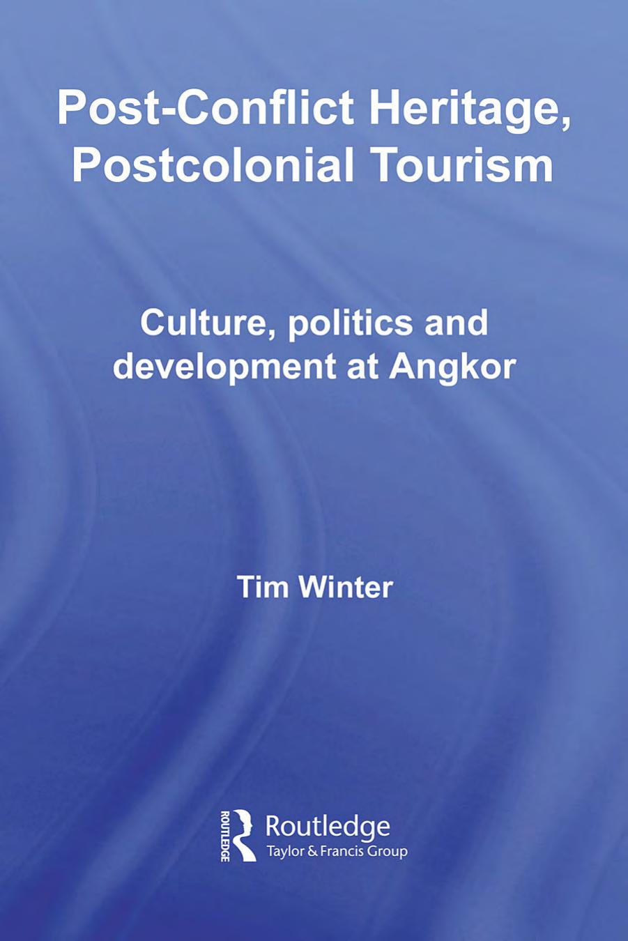 Post-Conflict Heritage, Postcolonial Tourism: Tourism, Politics and Development at Angkor (Routledge Studies in Asia's Transformations) by Tim Winter