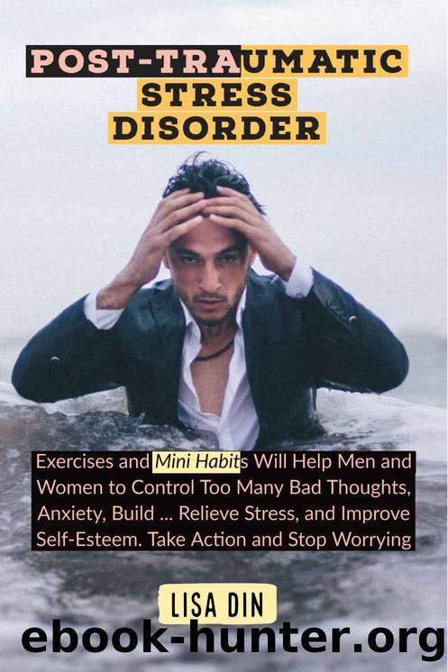 Post-Traumatic Stress Disorder: Exercises and Mini Habits Will Help Men and Women to Control Too Many Bad Thoughts, Anxiety, Build ... Relieve Stress, and Improve Self-Esteem. Take Action and Stop W by Lisa Din
