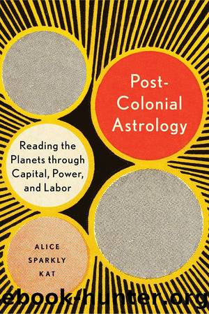 Postcolonial Astrology: Reading the Planets Through Capital, Power, and Labor by Alice Sparkly Kat