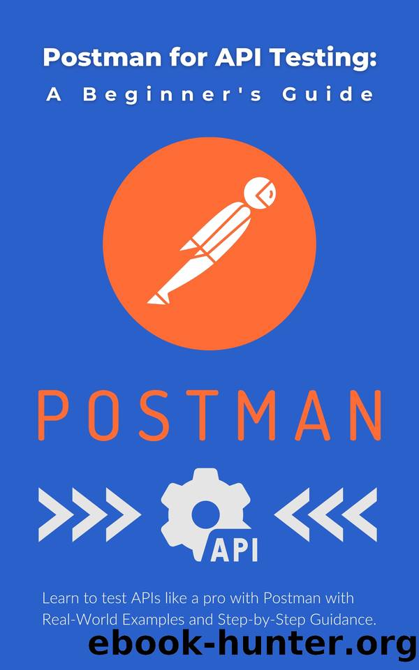 Postman for API Testing: A Beginner's Guide: Learn to test APIs like a pro with Postman with Real-World Examples and Step-by-Step Guidance by Parvin R