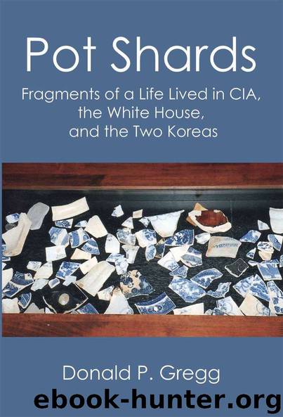 Pot Shards: Fragments of a Life Lived in CIA, the White House, and the Two Koreas by Donald P. Gregg