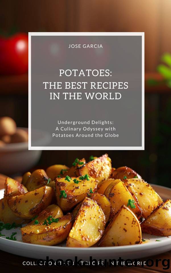 Potatoes: The Best Recipes in the World: (Underground Delights: A Culinary Odyssey with Potatoes Around the Globe) by Garcia Jose