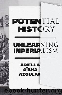 Potential History: Unlearning Imperialism by Ariella Aïsha Azoulay