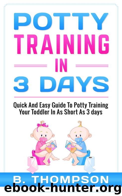 Potty Training In 3 Days: Quick And Easy Guide To Potty Training Your Toddler In As Short As 3 Days (potty training, toddlers, toddler, toilet training) by B Thompson