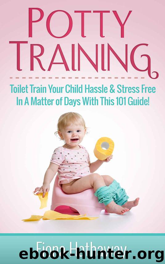 Potty Training: Toilet Train Your Child Hassle & Stress Free In A Matter of Days With This 101 Guide! (Toilet Training, Potty Training, Potty Training ... Potty Training Boys, Potty Training Girls) by Fiona Hathaway