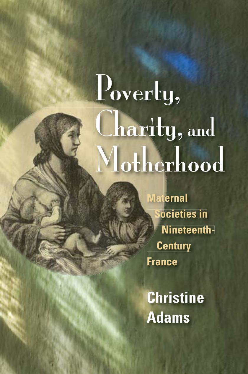 Poverty, Charity, and Motherhood: Maternal Societies in Nineteenth-Century France by Christine Adams