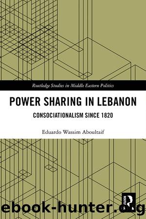 Power Sharing in Lebanon: Consociationalism Since 1820 by Eduardo Wassim Aboultaif