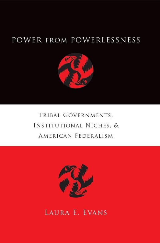 Power from Powerlessness: Tribal Governments, Institutional Niches, and American Federalism by Laura E. Evans