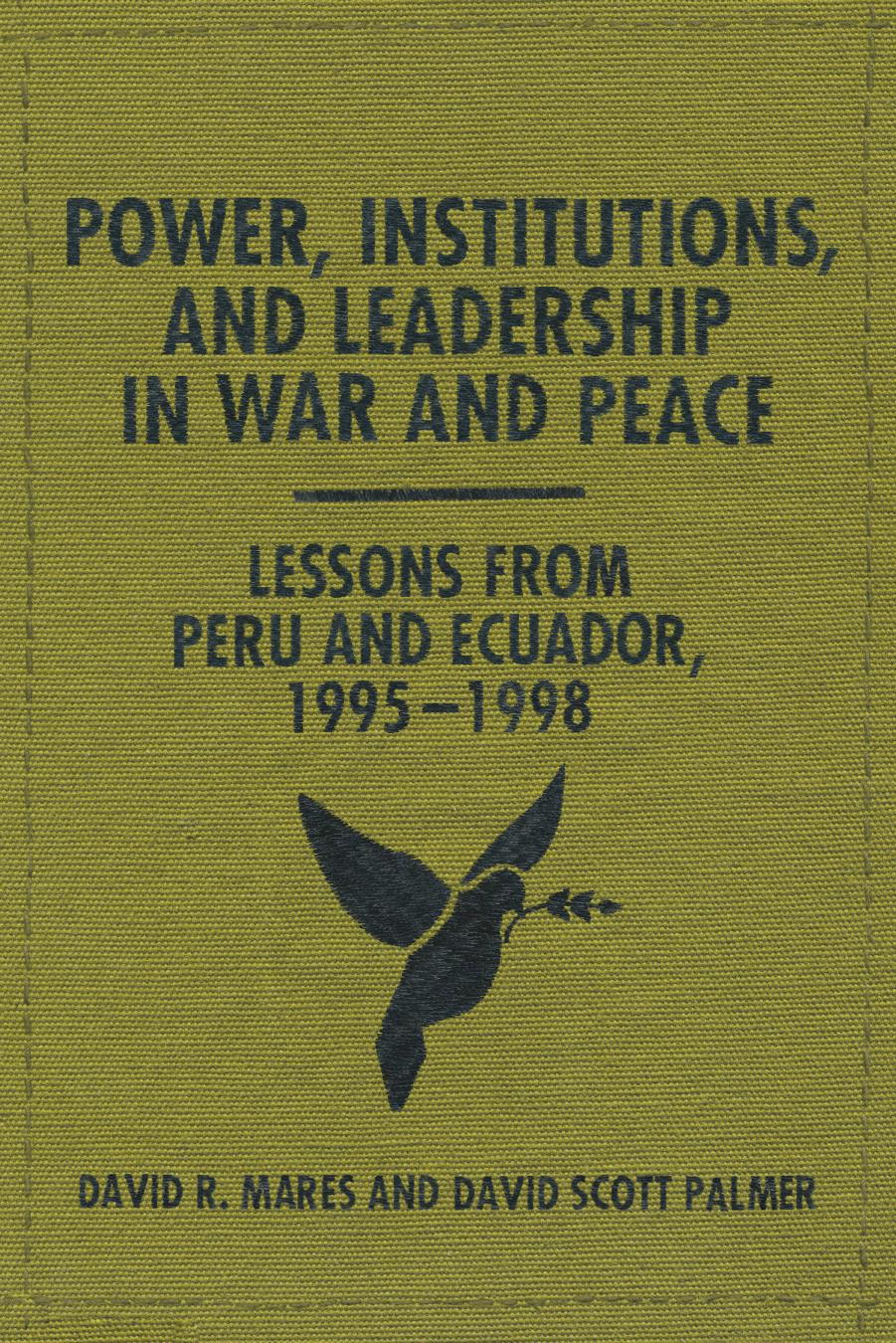 Power, Institutions, and Leadership in War and Peace: Lessons from Peru and Ecuador, 1995â1998 by David R. Mares David Scott Palmer