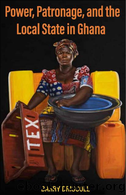Power, Patronage, and the Local State in Ghana by Barry Driscoll