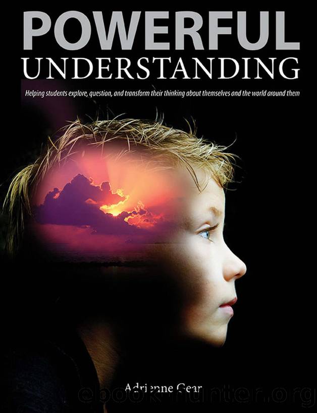 Powerful Understanding : Helping Students Explore, Question, and Transform Their Thinking about Themselves and the World Around Them by Adrienne Gear