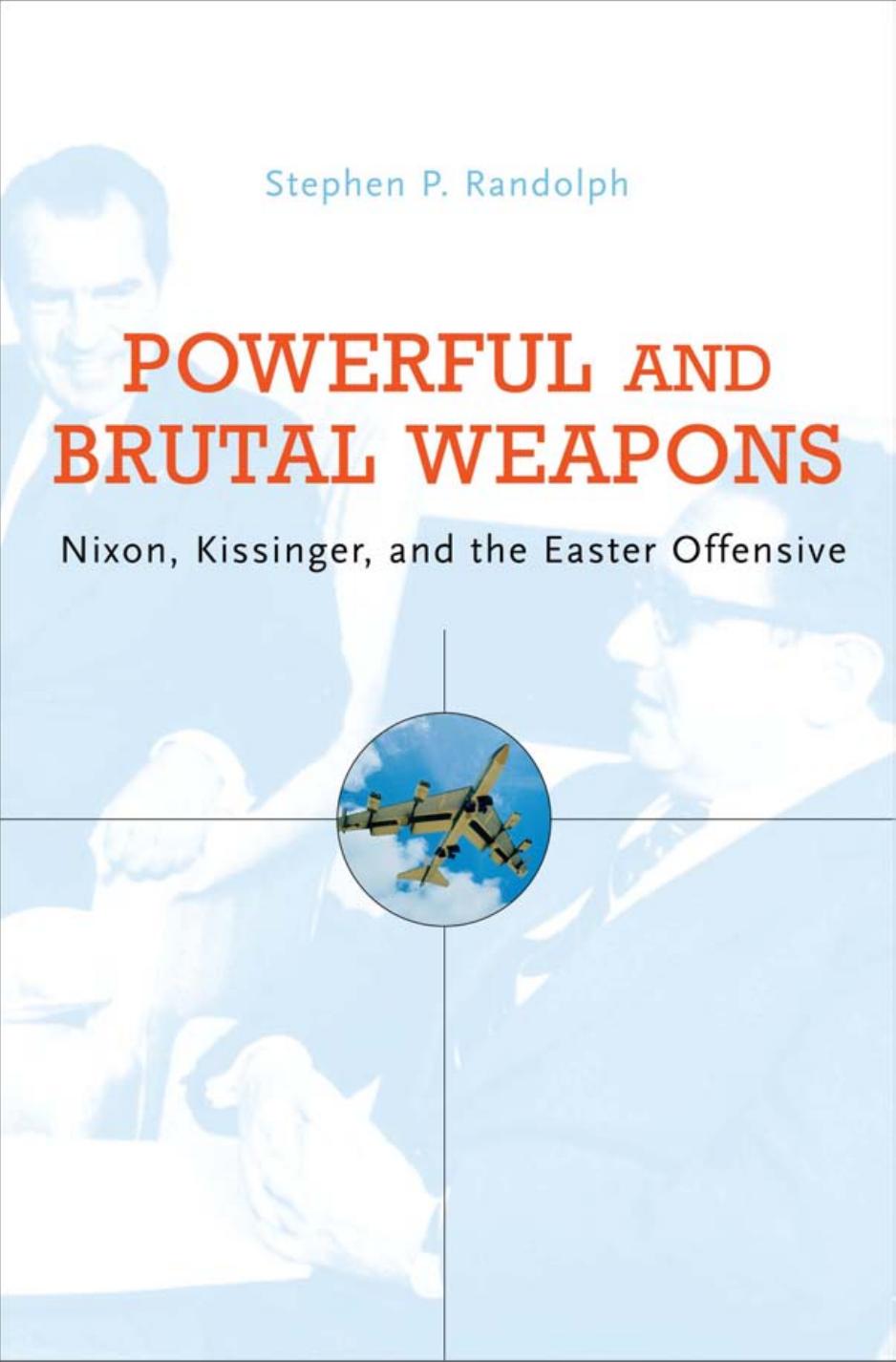 Powerful and Brutal Weapons: Nixon, Kissinger, and the Easter Offensive by Stephen P Randolph