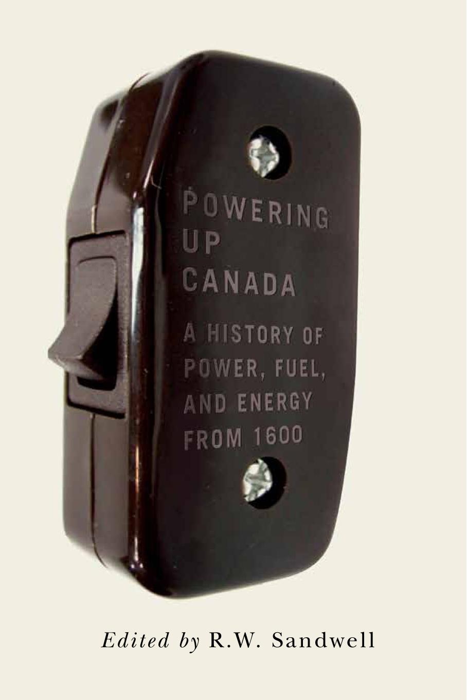 Powering Up Canada : The History of Power, Fuel, and Energy from 1600 by R. W. Sandwell