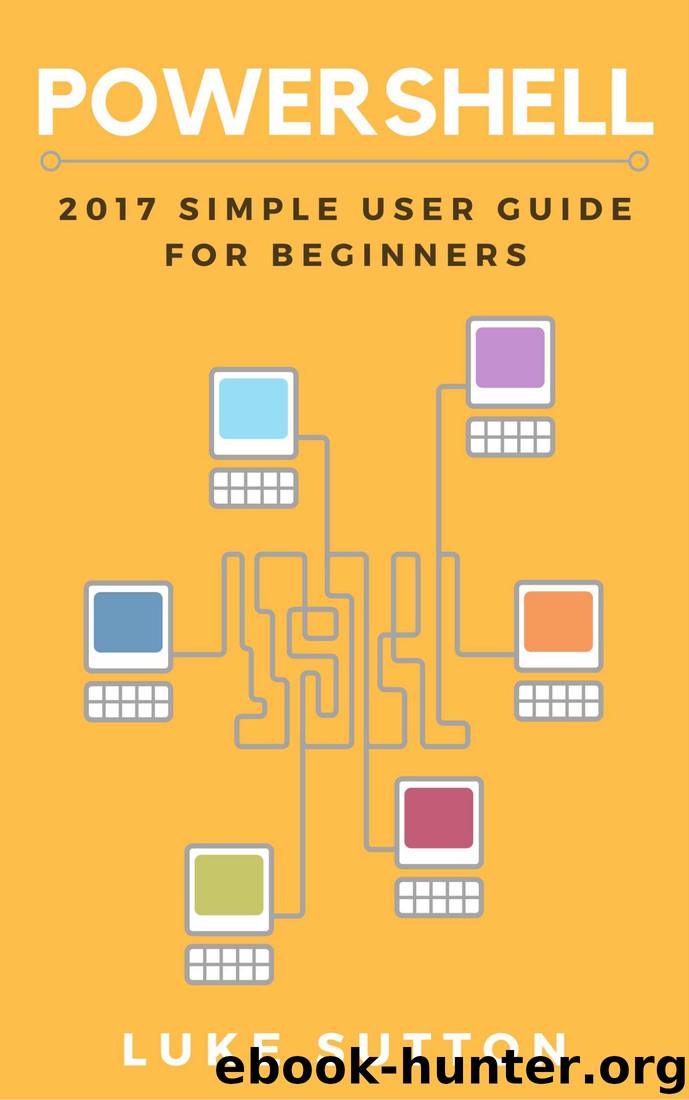 Powershell : 2017 Simple User Guide For Beginners by Luke Sutton