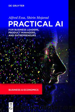 Practical AI for Business Leaders, Product Managers, and Entrepreneurs by Alfred Essa Shirin Mojarad