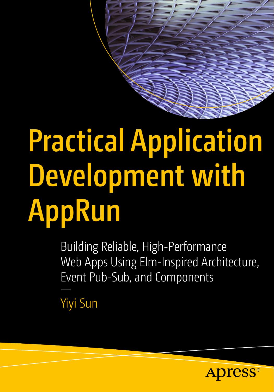 Practical Application Development with AppRun: Building Reliable, High-Performance Web Apps Using Elm-Inspired Architecture, Event Pub-Sub, and Components by Yiyi Sun