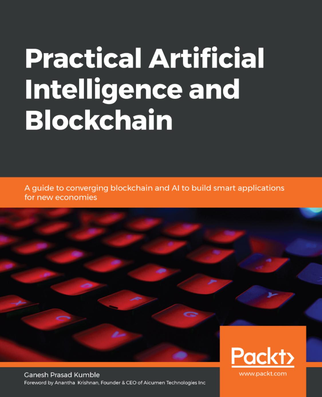 Practical Artificial Intelligence and Blockchain: A guide to converging blockchain and AI to build smart applications for new economies by Ganesh Prasad Kumble