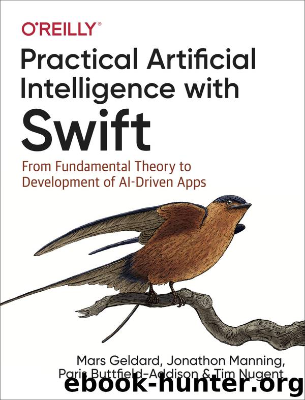 Practical Artificial Intelligence with Swift by Tim Nugent & Paris Buttfield-Addison & Jonathon Manning & Mars Geldard