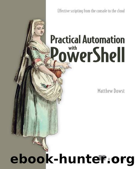 Practical Automation with PowerShell: Effective scripting from the console to the cloud by Matthew Dowst