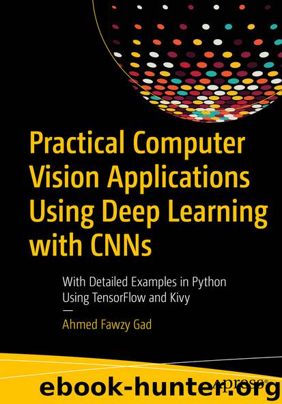 Practical Computer Vision Applications Using Deep Learning with CNNs by Ahmed Fawzy Gad