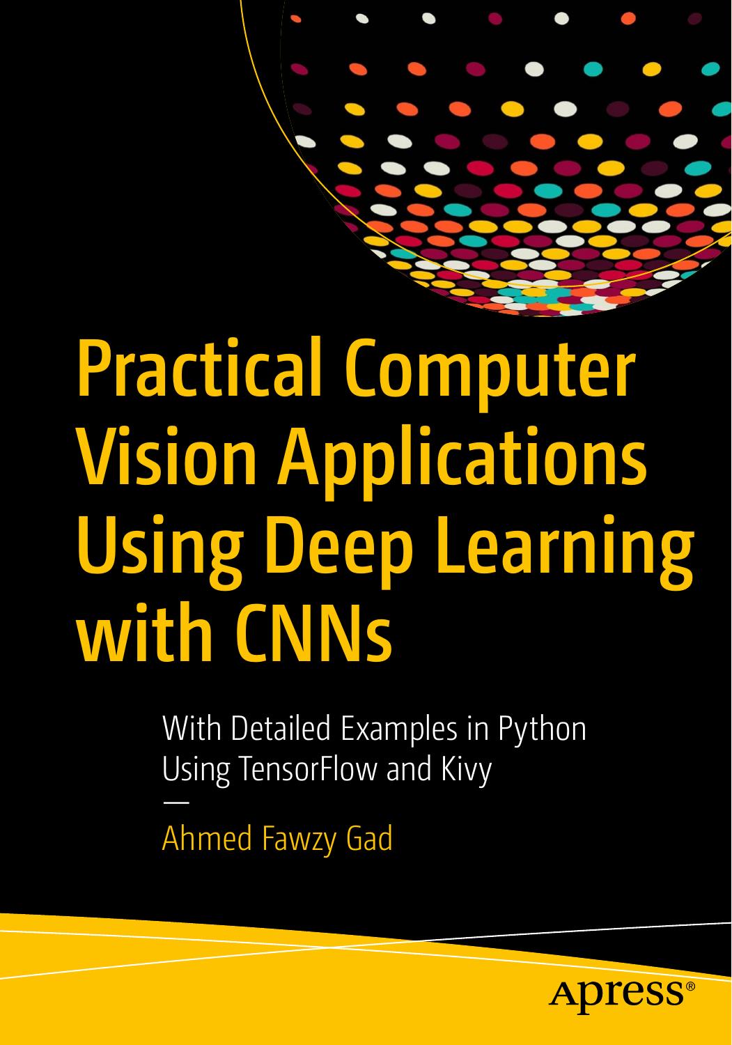 Practical Computer Vision Applications Using Deep Learning with CNNs: With Detailed Examples in Python Using TensorFlow and Kivy by Ahmed Fawzy Gad