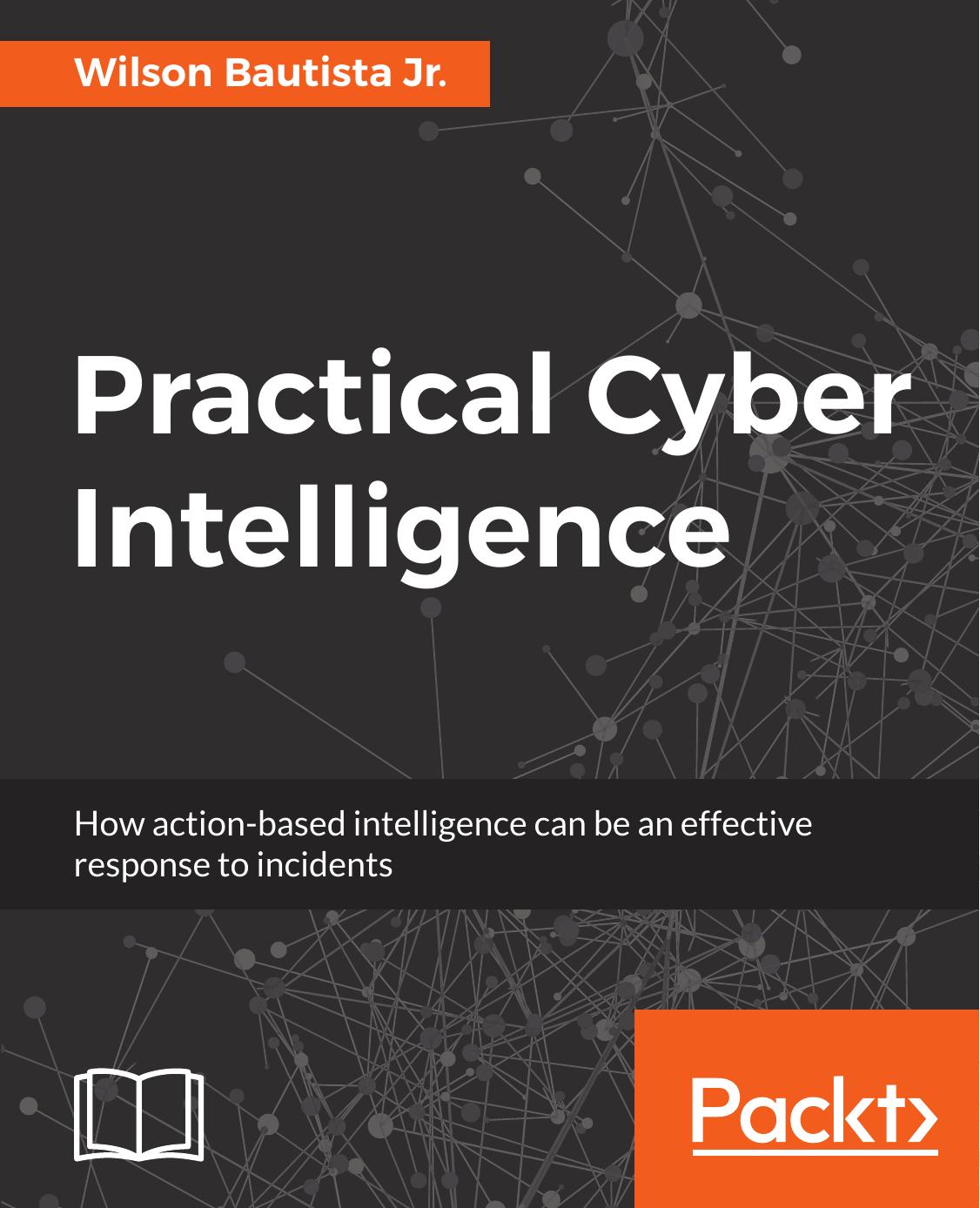 Practical Cyber Intelligence: How action-based intelligence can be an effective response to incidents by Wilson Bautista Jr