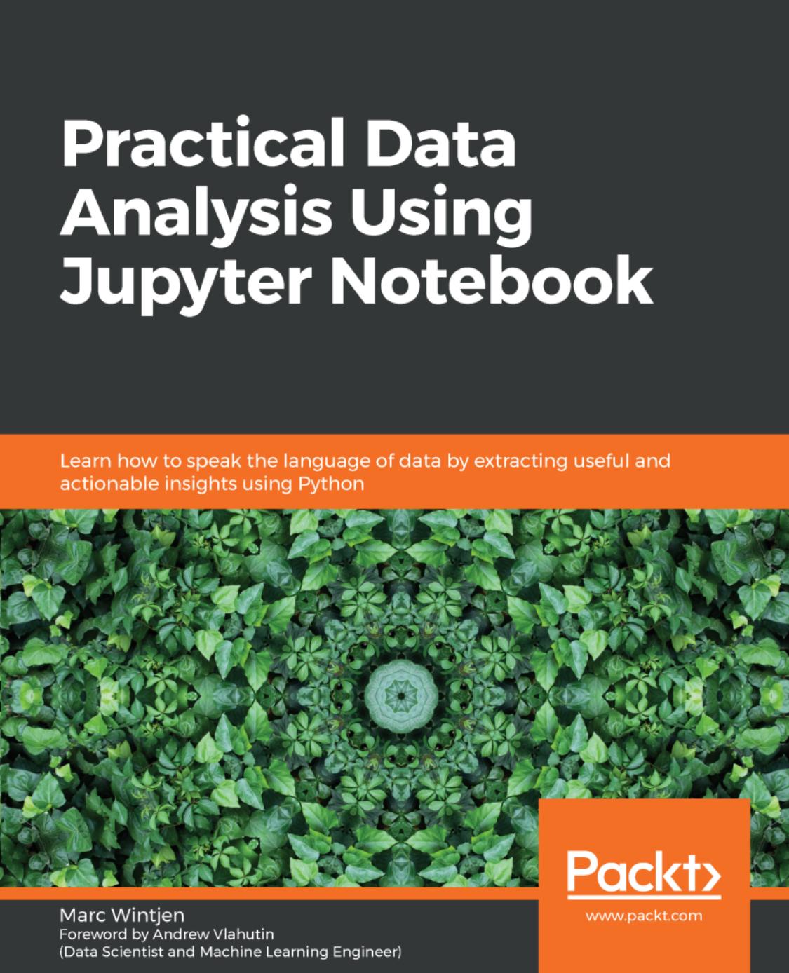 Practical Data Analysis Using Jupyter Notebook: Learn how to speak the language of data by extracting useful and actionable insights using Python by Marc Wintjen