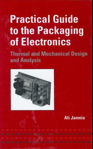 Practical Guide to the Packaging of Electronics,: Thermal and Mechanical Design and Analysis by Ali Jamnia